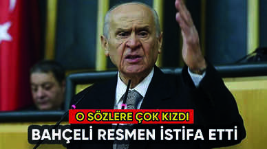 Bahçeli resmen istifa etti: O sözlere çok kızdı