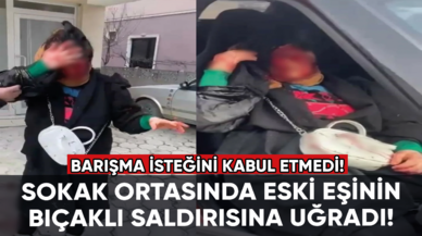 Barışma isteğini kabul etmedi: Sokak ortasında eski eşinin bıçaklı saldırısına uğradı!