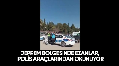 Deprem bölgesinde ezanlar, polis araçlarından okunuyor