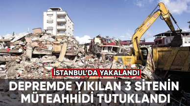 Depremde yıkılan 3 sitenin müteahhidi tutuklandı