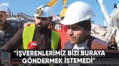 Hatay'da bulunan madenci: "İşverenlerimiz bizi buraya göndermek istemedi"