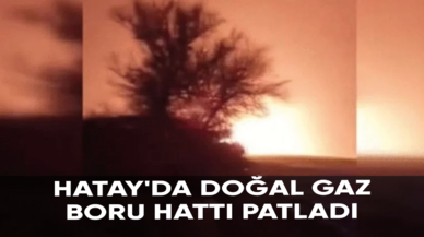 Hatay'da doğal gaz boru hattı patladı