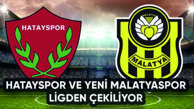 Hatayspor ve Yeni Malatyaspor ligden çekiliyor