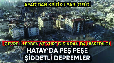 Hatay'da art arda şiddetli depremler: Çevre illerden ve yurt dışından da hissedildi