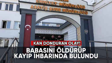 Kan donduran olay: Babasını öldürüp kayıp ihbarında bulundu!