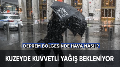 Kuzeyde kuvvetli yağış bekleniyor. Deprem bölgesinde hava nasıl?