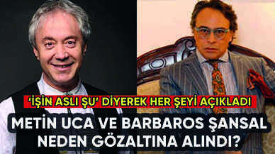 Metin Uca ve Barbaros Şansal neden gözaltına alındı?