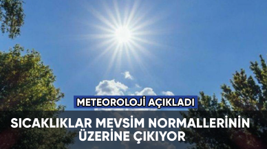 Sıcaklıklar mevsim normallerinin üzerine çıkıyor