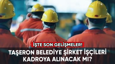 Taşeron belediye şirket işçileri kadroya alınacak mı?