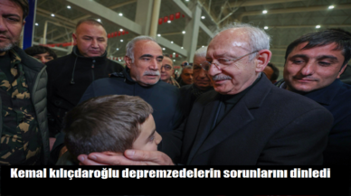 Kemal Kılıçdaroğlu depremzedelerin sorunlarını dinledi