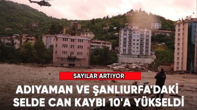 Adıyaman ve Şanlıurfa'daki selde can kaybı 10'a yükseldi