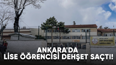 Ankara'da lise öğrencisi dehşet saçtı!