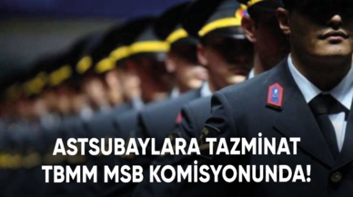 Astsubaylara tazminat TBMM MSB komisyonunda!