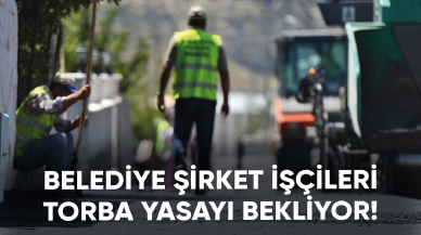 Belediye şirket işçileri torba yasada yer almak istiyor!