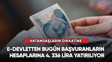 e-Devletten bugün başvuranların  hesaplarına 4. 336 lira yatırılıyor