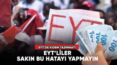 EYT'de kıdem tazminatı! EYT'liler sakın bu hataya düşmeyin