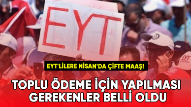 EYT'lilere Nisan'da çifte maaş! Toplu ödeme için yapılması gerekenler belli oldu