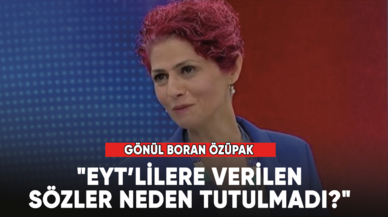 Gönül Boran Özüpak, "EYT’lilere verilen sözler neden tutulmadı?"