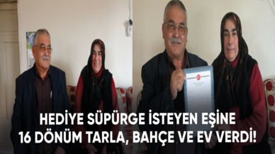 Hediye süpürge isteyen eşine 16 dönüm tarla, bahçe ve ev verdi!