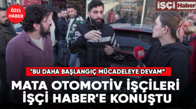 Mata otomotiv işçileri İşçi Haber'e konuştu