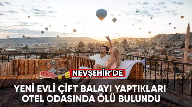 Nevşehir'de yeni evli çift, balayı yaptıkları otel odasında ölü bulundu