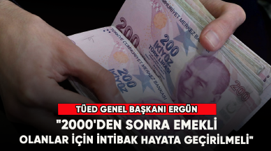 TÜED Genel Başkanı Ergün: " 2000'den sonra emekli olanlar için intibak hayata geçirilmeli "