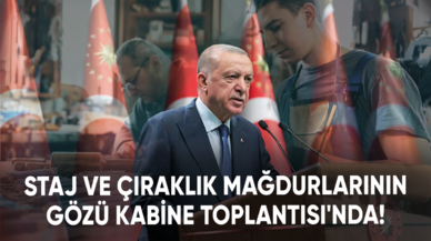 Staj ve çıraklık mağdurlarının gözü Kabine Toplantısı'nda!