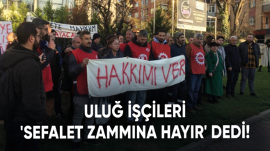 Uluğ işçileri 'Sefalet zammına hayır' dedi!