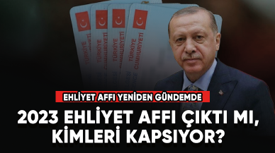 2023 Ehliyet affı çıktı mı, kimleri kapsıyor? Ehliyet affı yeniden gündemde