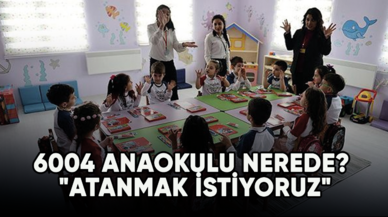 6004 Anaokulu nerede? "Atanmak istiyoruz"