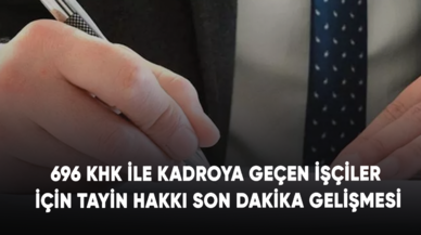 696 KHK ile kadroya geçen işçiler için tayin hakkı son dakika gelişmesi