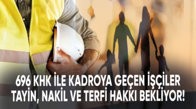 696 KHK ile kadroya geçen işçiler tayin, nakil ve terfi hakkı bekliyor!