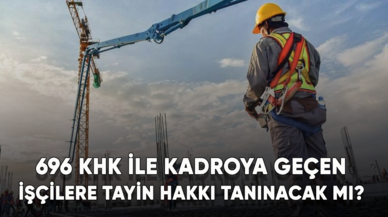 696 KHK ile kadroya geçen işçilere tayin hakkı tanınacak mı? Son dakika gelişmesi