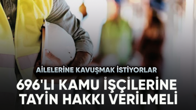 696'lı Kamu işçilerine tayin hakkı verilmeli