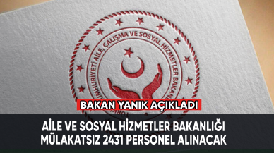 Aile ve Sosyal Hizmetler Bakanı Yanık açıkladı: Mülakatsız 2431 personel alınacak