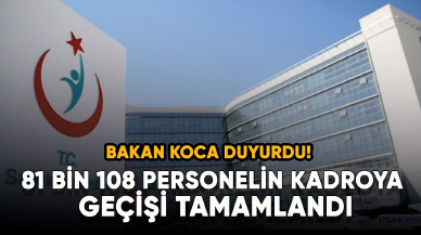 Bakan Koca duyurdu! 81 bin 108 personelin kadroya geçişi tamamlandı