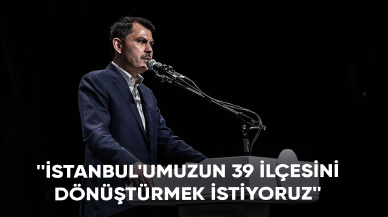 Bakan Kurum: İstanbul'umuzun 39 ilçesini dönüştürmek istiyoruz