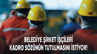 Belediye şirket işçileri kadro sözünün tutulmasını istiyor!