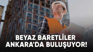 Beyaz baretliler Ankara'da buluşuyor!