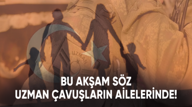 Bu akşam söz uzman çavuşların ailelerinde!