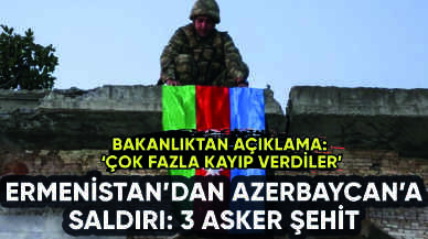 Ermenistan Azerbaycan'a saldırdı: 3 asker şehit