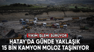 Hatay'da günde yaklaşık 15 bin kamyon moloz taşınıyor