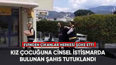 Kız çocuğuna cinsel istismarda bulunan şahıs tutuklandı