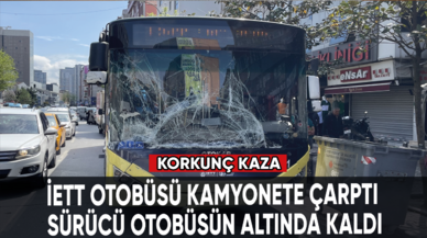 Korkunç kaza: İETT otobüsü kamyonete çarptı, sürücü otobüsün altında kaldı