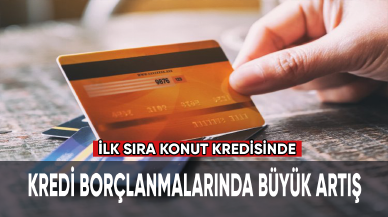 Kredi borçlanmalarında büyük artış