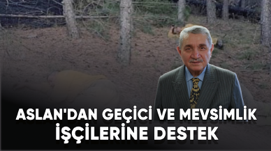 Öz Orman-İş Sendikası Başkanı Aslan'dan geçici ve mevsimlik işçilerine destek