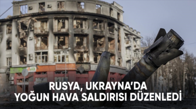 Rusya, Ukrayna’da yoğun hava saldırısı düzenledi