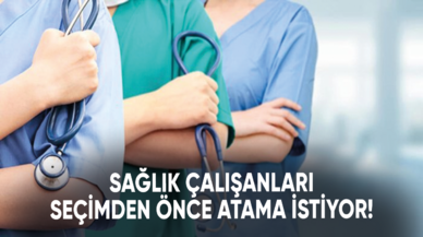 Sağlık çalışanları seçimden önce atama istiyor!