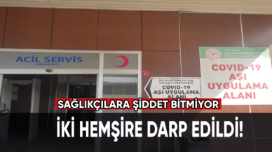 Sağlıkçılara şiddet bitmiyor. İki hemşire darp edildi!