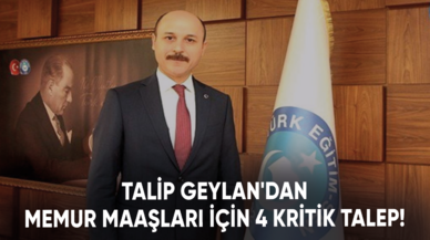 Talip Geylan'dan memur maaşları için 4 kritik talep!